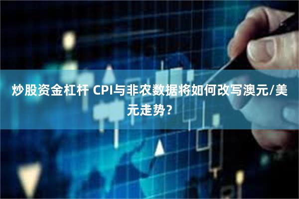 炒股资金杠杆 CPI与非农数据将如何改写澳元/美元走势？