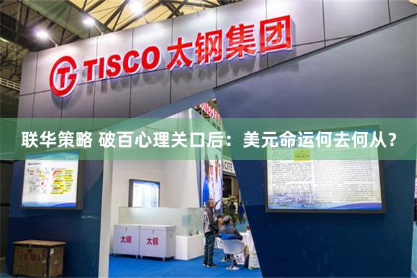 联华策略 破百心理关口后：美元命运何去何从？