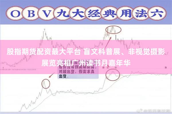股指期货配资最大平台 盲文科普展、非视觉摄影展览亮相广州读书月嘉年华