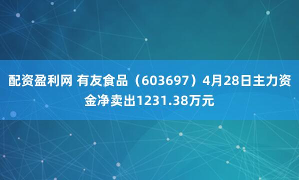 配资盈利网 有友食品（603697）4月28日主力资金净卖出1231.38万元