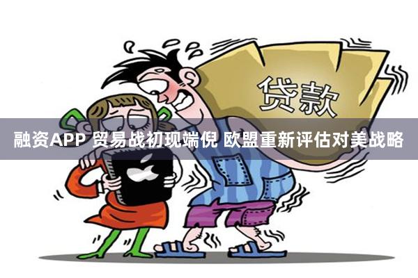 融资APP 贸易战初现端倪 欧盟重新评估对美战略