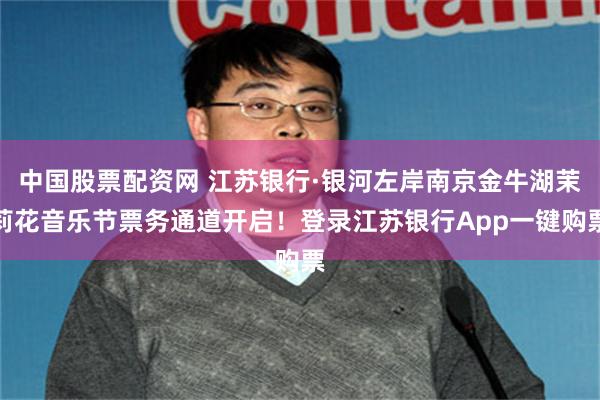 中国股票配资网 江苏银行·银河左岸南京金牛湖茉莉花音乐节票务通道开启！登录江苏银行App一键购票
