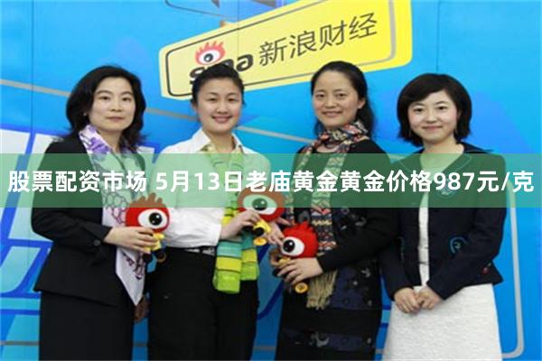 股票配资市场 5月13日老庙黄金黄金价格987元/克