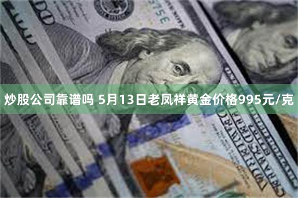 炒股公司靠谱吗 5月13日老凤祥黄金价格995元/克