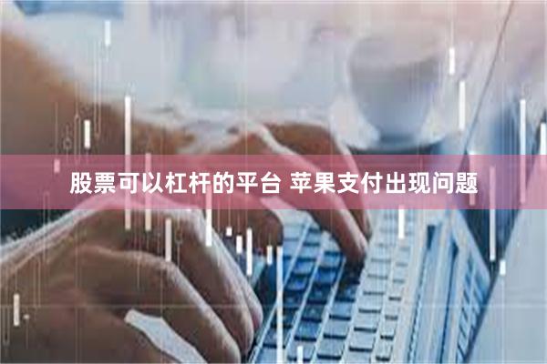 股票可以杠杆的平台 苹果支付出现问题