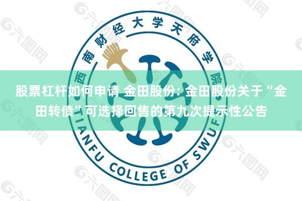 股票杠杆如何申请 金田股份: 金田股份关于“金田转债”可选择回售的第九次提示性公告