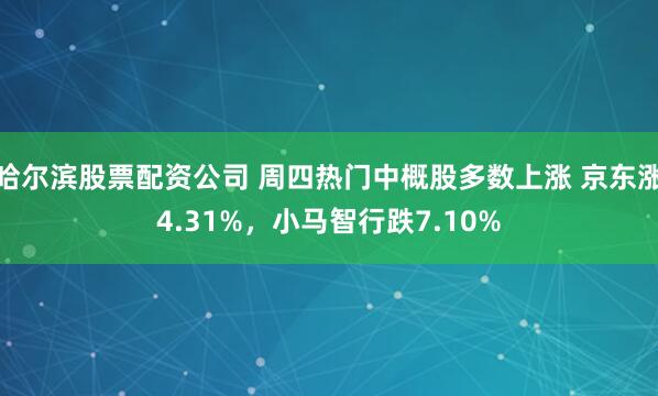 哈尔滨股票配资公司 周四热门中概股多数上涨 京东涨4.31%，小马智行跌7.10%