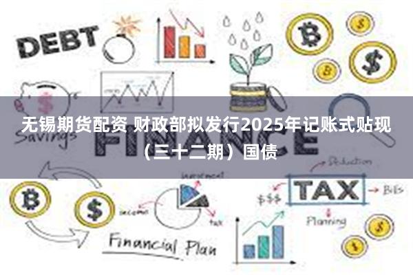无锡期货配资 财政部拟发行2025年记账式贴现（三十二期）国债