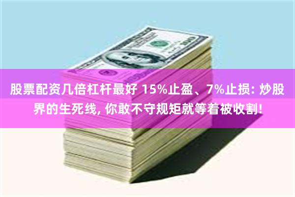股票配资几倍杠杆最好 15%止盈、7%止损: 炒股界的生死线, 你敢不守规矩就等着被收割!