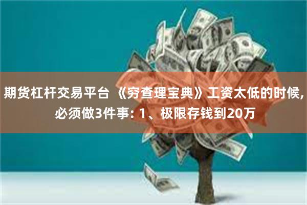 期货杠杆交易平台 《穷查理宝典》工资太低的时候, 必须做3件事: 1、极限存钱到20万