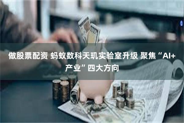 做股票配资 蚂蚁数科天玑实验室升级 聚焦“AI+产业”四大方向