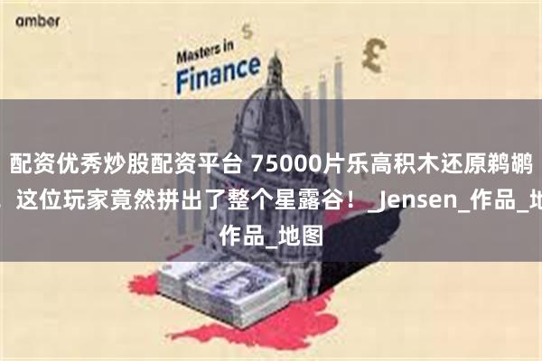 配资优秀炒股配资平台 75000片乐高积木还原鹈鹕镇！这位玩家竟然拼出了整个星露谷！_Jensen_作品_地图
