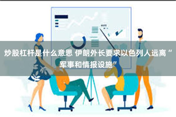 炒股杠杆是什么意思 伊朗外长要求以色列人远离“军事和情报设施”