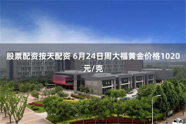 股票配资按天配资 6月24日周大福黄金价格1020元/克