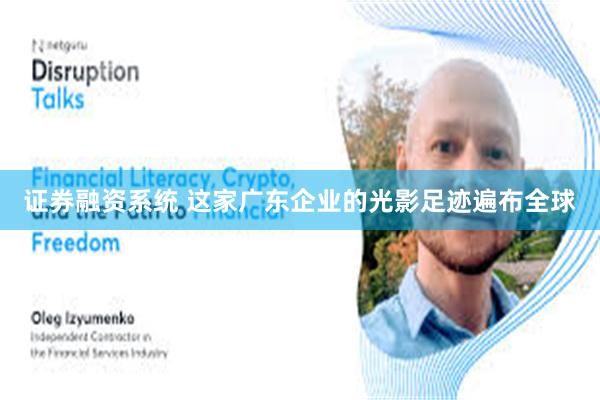 证券融资系统 这家广东企业的光影足迹遍布全球