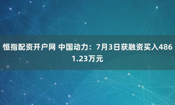 恒指配资开户网 中国动力：7月3日获融资买入4861.23万元