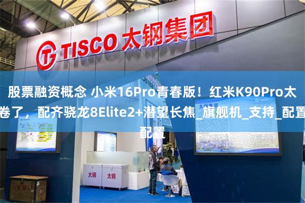 股票融资概念 小米16Pro青春版！红米K90Pro太卷了，配齐骁龙8Elite2+潜望长焦_旗舰机_支持_配置