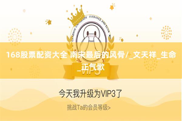 168股票配资大全 南宋最后的风骨/_文天祥_生命_正气歌
