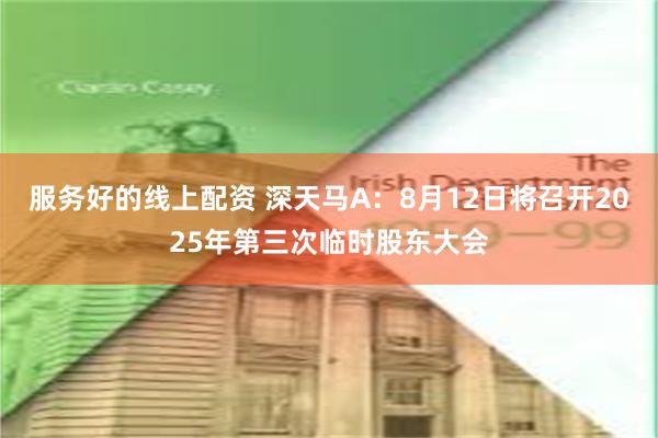 服务好的线上配资 深天马A：8月12日将召开2025年第三次临时股东大会