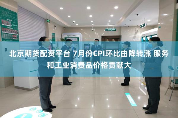 北京期货配资平台 7月份CPI环比由降转涨 服务和工业消费品价格贡献大