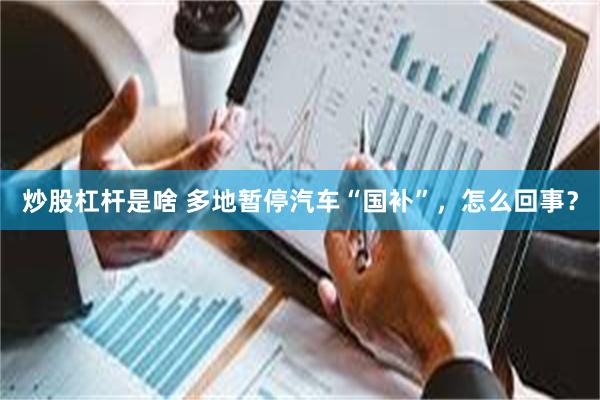 炒股杠杆是啥 多地暂停汽车“国补”，怎么回事？