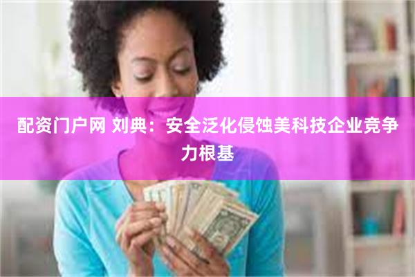 配资门户网 刘典：安全泛化侵蚀美科技企业竞争力根基