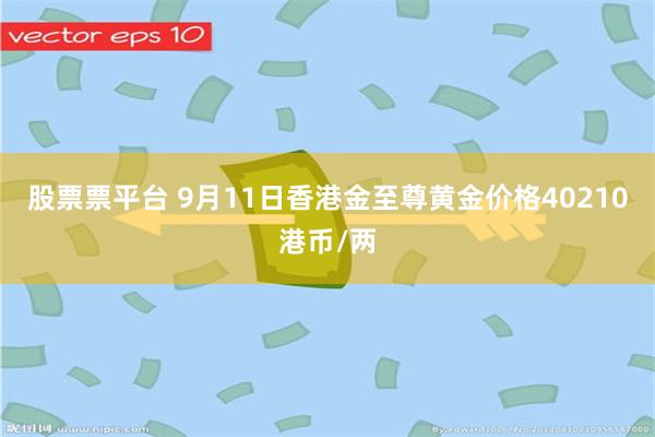 股票票平台 9月11日香港金至尊黄金价格40210港币/两