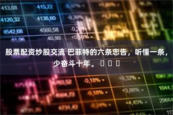 股票配资炒股交流 巴菲特的六条忠告，听懂一条，少奋斗十年。 ​​​