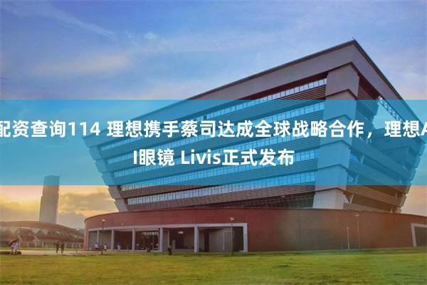 配资查询114 理想携手蔡司达成全球战略合作，理想AI眼镜 Livis正式发布