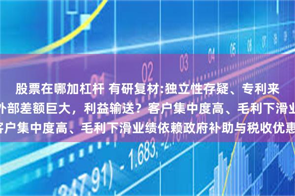 股票在哪加杠杆 有研复材:独立性存疑、专利来自母公司、股价转让内外部差额巨大,利益输送?客户集中度高、毛利下滑业绩依赖政府补助与税收优惠、