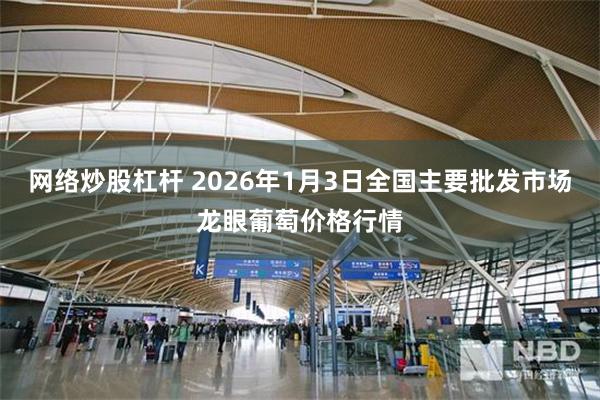 网络炒股杠杆 2026年1月3日全国主要批发市场龙眼葡萄价格行情